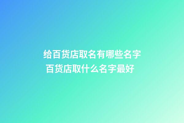 给百货店取名有哪些名字 百货店取什么名字最好-第1张-店铺起名-玄机派